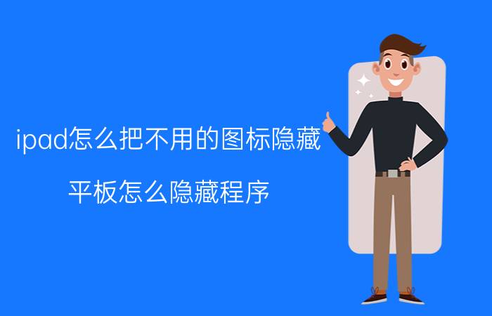 ipad怎么把不用的图标隐藏 平板怎么隐藏程序？